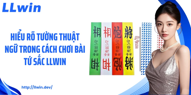 Hiểu rõ tường thuật ngữ trong cách chơi bài tứ sắc LLWIN