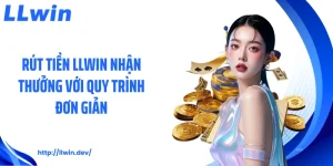 Rút Tiền LLWIN Nhận Thưởng Với Quy Trình Đơn Giản
